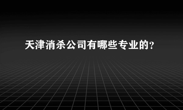 天津消杀公司有哪些专业的？