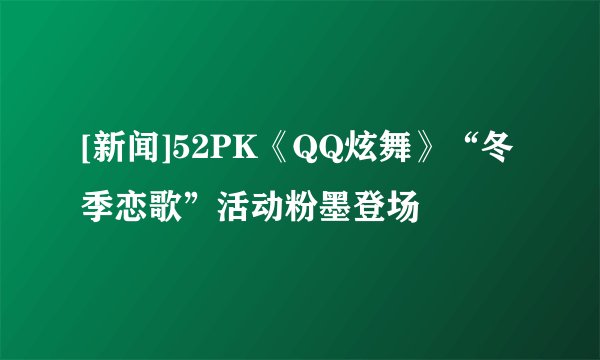 [新闻]52PK《QQ炫舞》“冬季恋歌”活动粉墨登场