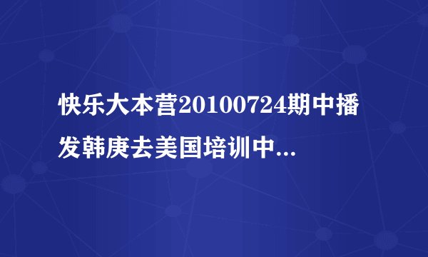 快乐大本营20100724期中播发韩庚去美国培训中播到Travis Payne领舞叫什么名字？