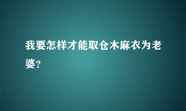 我要怎样才能取仓木麻衣为老婆？