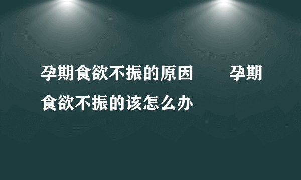 孕期食欲不振的原因       孕期食欲不振的该怎么办