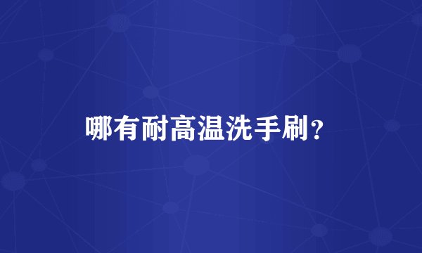 哪有耐高温洗手刷？