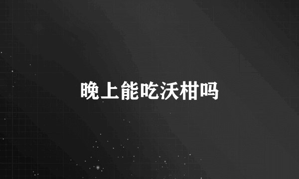 晚上能吃沃柑吗