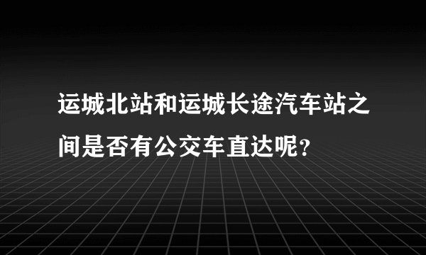 运城北站和运城长途汽车站之间是否有公交车直达呢？