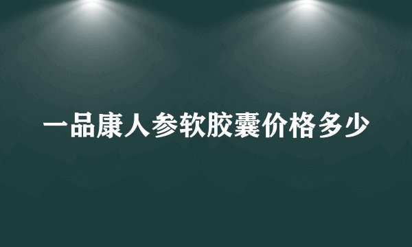 一品康人参软胶囊价格多少