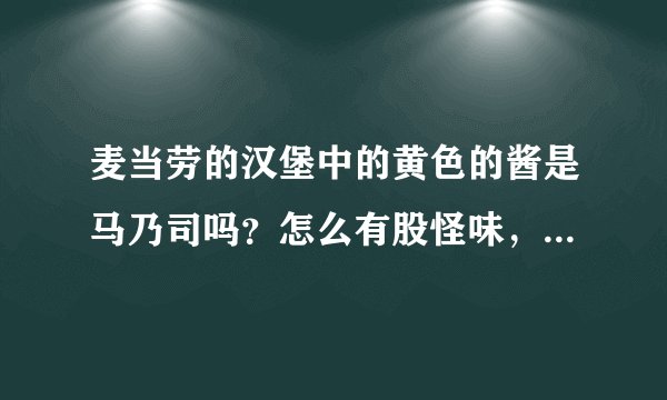 麦当劳的汉堡中的黄色的酱是马乃司吗？怎么有股怪味，臭臭的 ？是不是本来就是这个味道呢