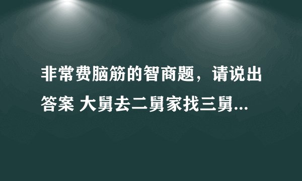 非常费脑筋的智商题，请说出答案 大舅去二舅家找三舅说四舅被五舅骗去六舅家偷七舅放在八舅柜子里九舅借