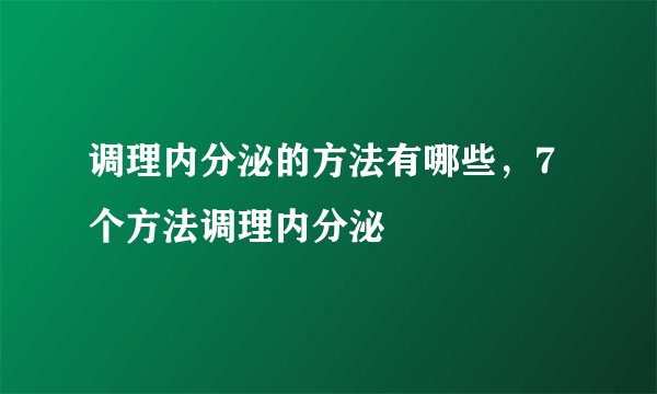 调理内分泌的方法有哪些，7个方法调理内分泌
