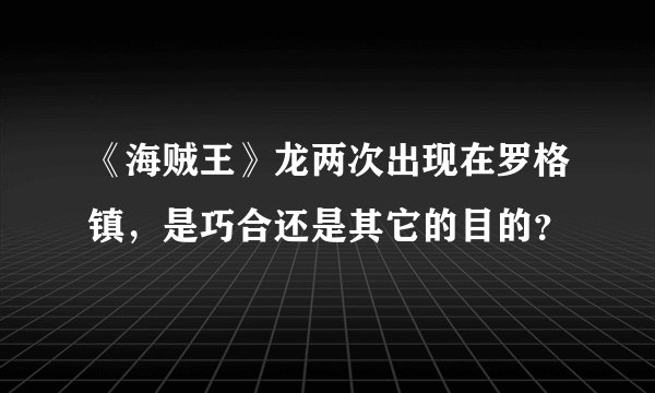 《海贼王》龙两次出现在罗格镇，是巧合还是其它的目的？