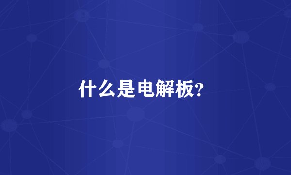 什么是电解板？