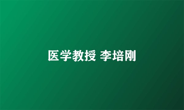 医学教授 李培刚
