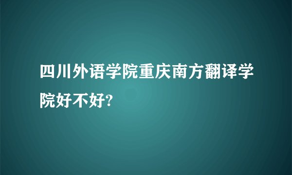 四川外语学院重庆南方翻译学院好不好?
