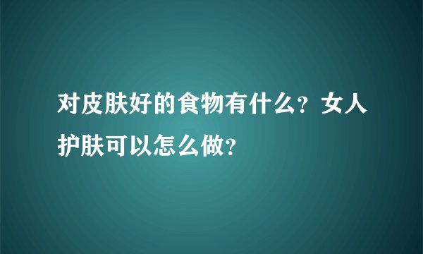对皮肤好的食物有什么？女人护肤可以怎么做？