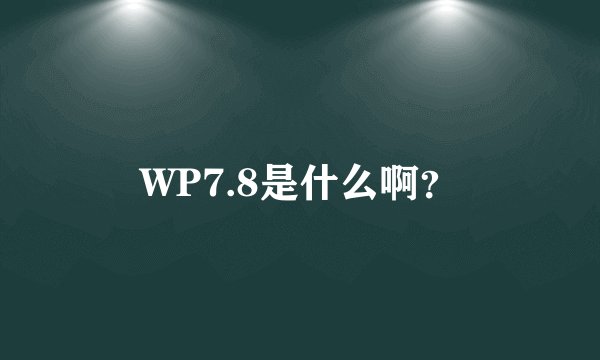 WP7.8是什么啊？