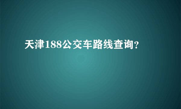 天津188公交车路线查询？