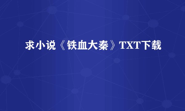 求小说《铁血大秦》TXT下载