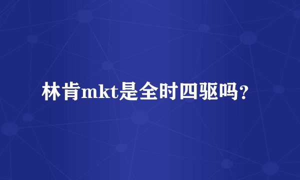 林肯mkt是全时四驱吗？