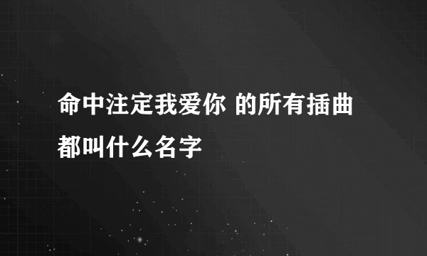命中注定我爱你 的所有插曲都叫什么名字
