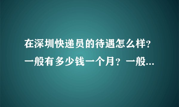 在深圳快递员的待遇怎么样？一般有多少钱一个月？一般几点上班？