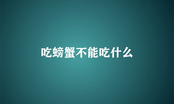 吃螃蟹不能吃什么