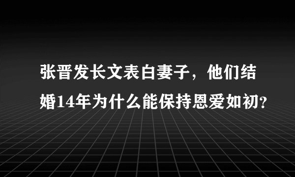 张晋发长文表白妻子，他们结婚14年为什么能保持恩爱如初？