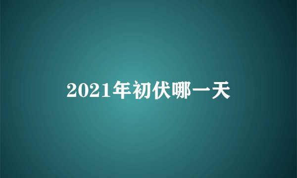 2021年初伏哪一天