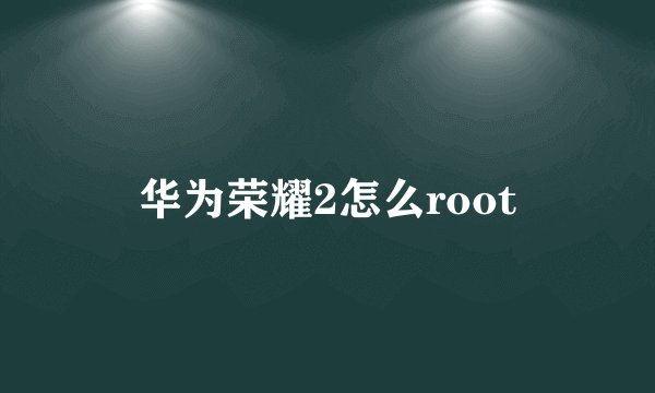 华为荣耀2怎么root