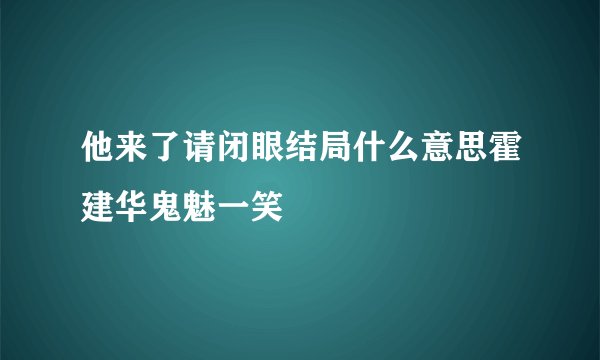 他来了请闭眼结局什么意思霍建华鬼魅一笑