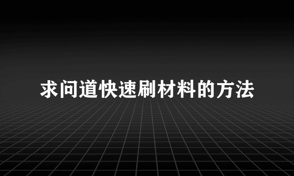 求问道快速刷材料的方法