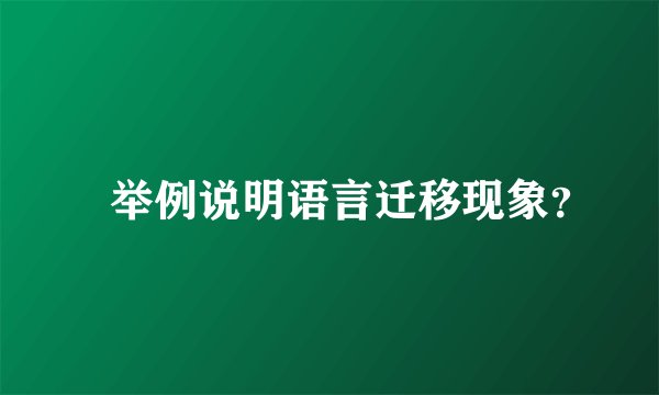 ‏举例说明语言迁移现象？