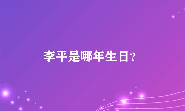 李平是哪年生日？