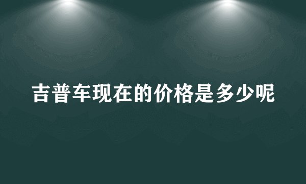 吉普车现在的价格是多少呢