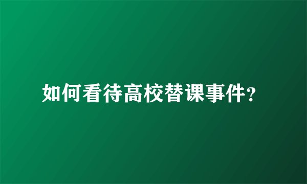 如何看待高校替课事件？