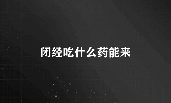 闭经吃什么药能来