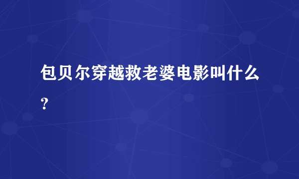 包贝尔穿越救老婆电影叫什么？