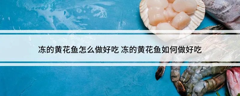 冻的黄花鱼怎么做好吃 冻的黄花鱼如何做好吃