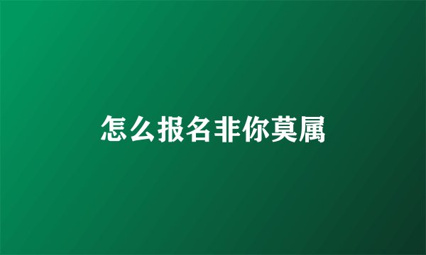 怎么报名非你莫属