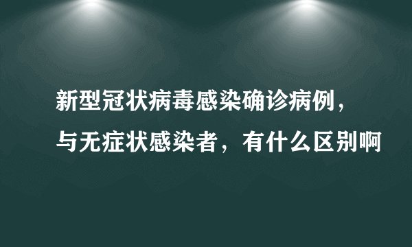 新型冠状病毒感染确诊病例，与无症状感染者，有什么区别啊