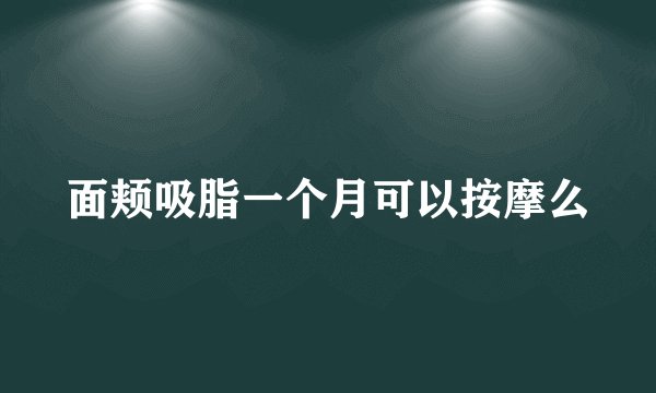 面颊吸脂一个月可以按摩么