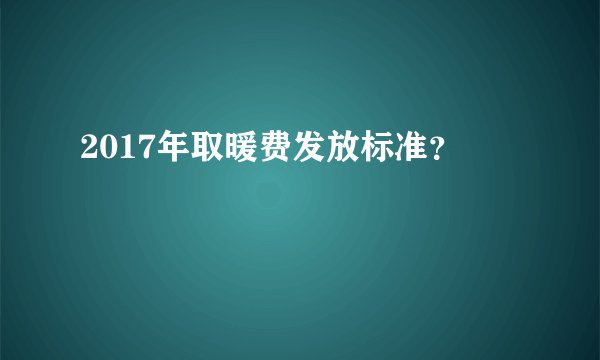 2017年取暖费发放标准？