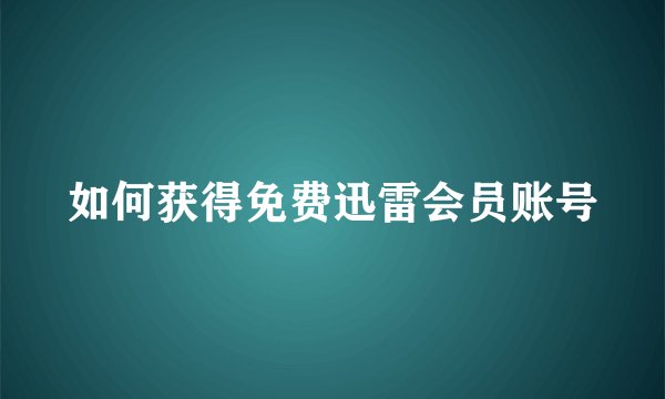 如何获得免费迅雷会员账号