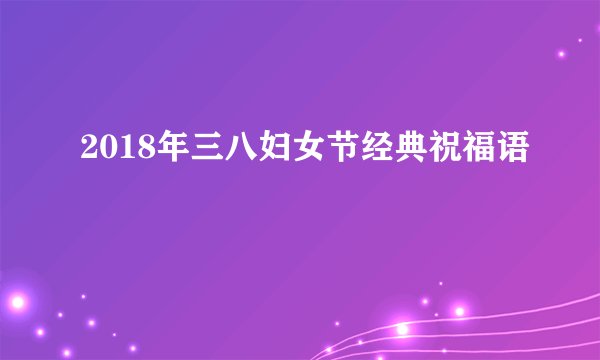 2018年三八妇女节经典祝福语