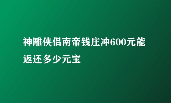神雕侠侣南帝钱庄冲600元能返还多少元宝