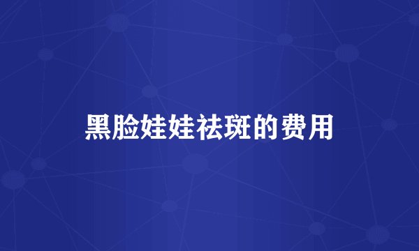 黑脸娃娃祛斑的费用