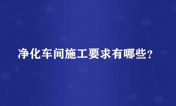 净化车间施工要求有哪些？