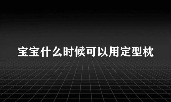 宝宝什么时候可以用定型枕