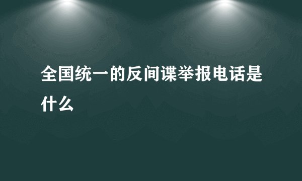全国统一的反间谍举报电话是什么