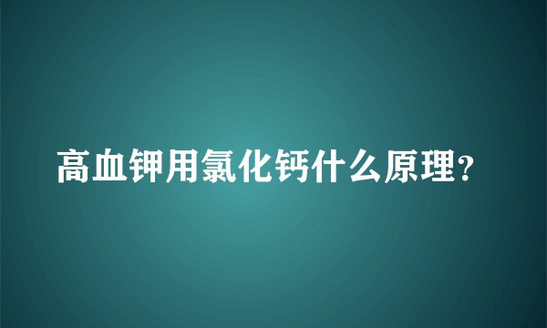 高血钾用氯化钙什么原理？