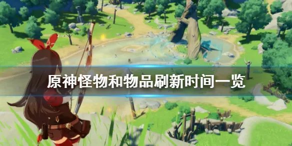 《原神》怪物和物品刷新时间是多久 怪物和物品刷新时间一览