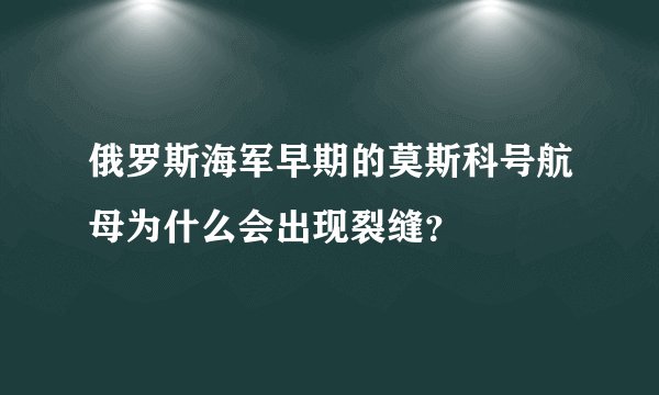 俄罗斯海军早期的莫斯科号航母为什么会出现裂缝？